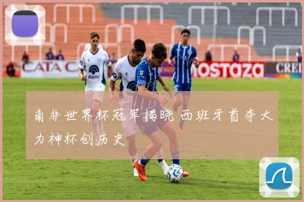 南非世界杯冠军揭晓 西班牙首夺大力神杯创历史