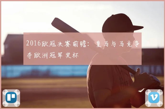 2016欧冠决赛前瞻：皇马与马竞争夺欧洲冠军奖杯