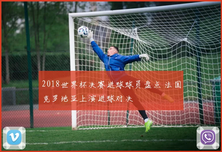 2018世界杯决赛进球球员盘点 法国克罗地亚上演进球对决