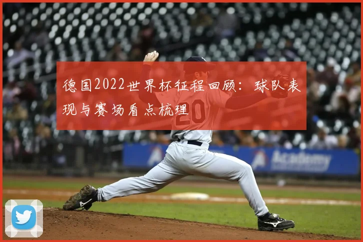 德国2022世界杯征程回顾：球队表现与赛场看点梳理