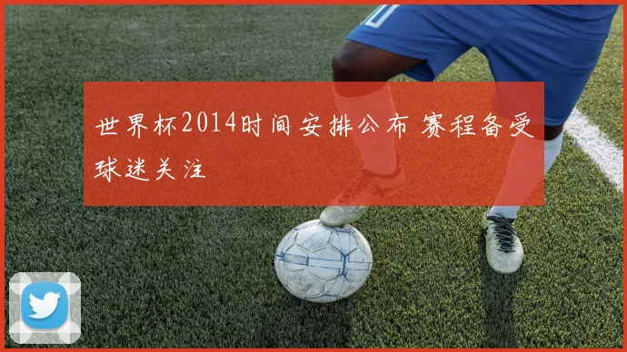 世界杯2014时间安排公布 赛程备受球迷关注